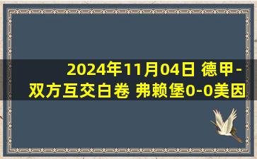 2024年11月04日 德甲-双方互交白卷 弗赖堡0-0美因茨